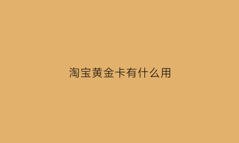 淘宝黄金卡有什么用