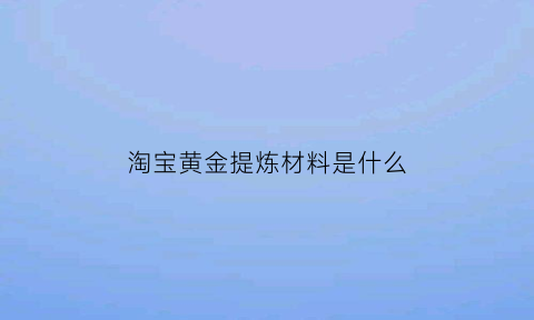 淘宝黄金提炼材料是什么