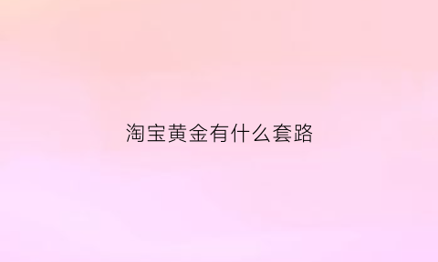 淘宝黄金有什么套路