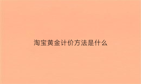 淘宝黄金计价方法是什么(淘宝黄金计价是什么意思)