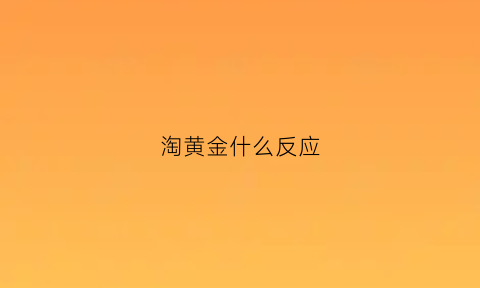 淘黄金什么反应(淘金是什么反应)