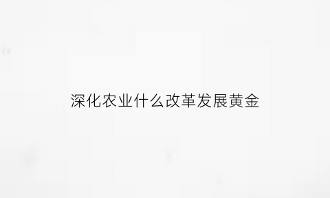 深化农业什么改革发展黄金