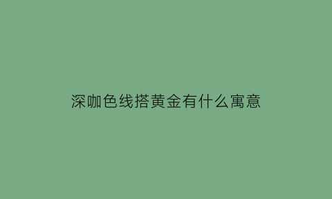 深咖色线搭黄金有什么寓意