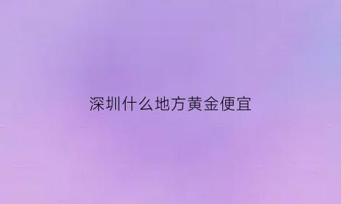 深圳什么地方黄金便宜