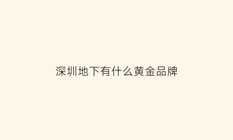 深圳地下有什么黄金品牌(深圳哪里的黄金比较真)