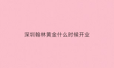 深圳翰林黄金什么时候开业