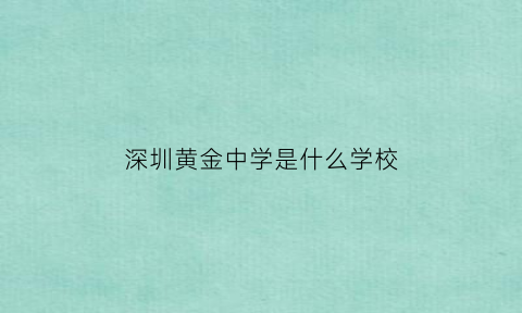 深圳黄金中学是什么学校(深圳黄金村在哪里)