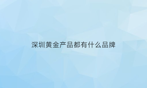 深圳黄金产品都有什么品牌