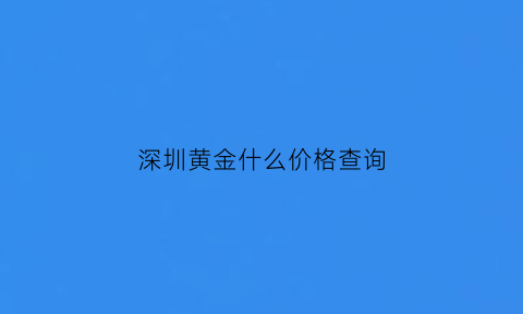 深圳黄金什么价格查询