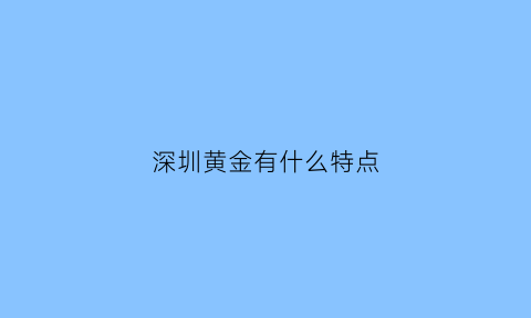 深圳黄金有什么特点