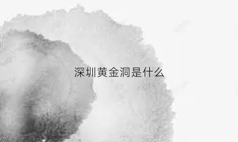 深圳黄金洞是什么