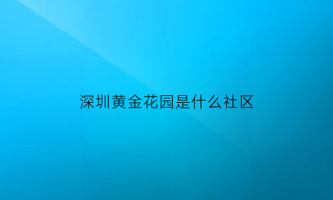 深圳黄金花园是什么社区(深圳市黄金花园小区)