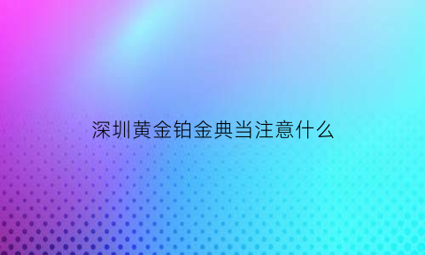 深圳黄金铂金典当注意什么