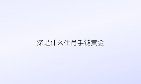 深是什么生肖手链黄金