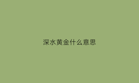 深水黄金什么意思(深水是啥)