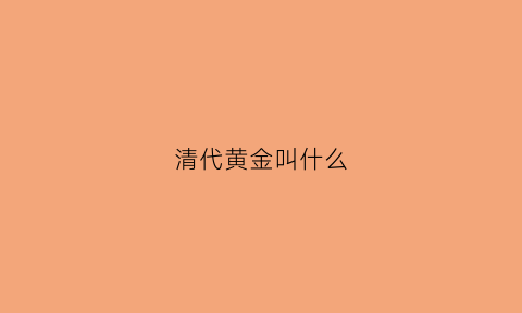 清代黄金叫什么(清代黄金的价格是多少钱一克)