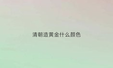 清朝造黄金什么颜色