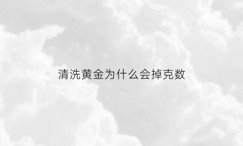 清洗黄金为什么会掉克数