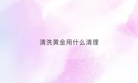 清洗黄金用什么清理