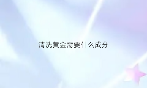 清洗黄金需要什么成分