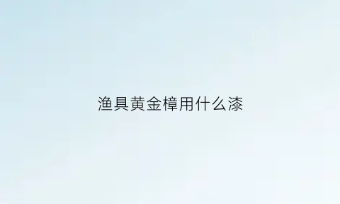 渔具黄金樟用什么漆