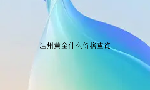 温州黄金什么价格查询(温州黄金价格多少钱一克)