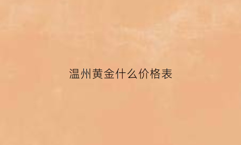 温州黄金什么价格表(温州黄金价格多少钱一克)