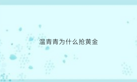 温青青为什么抢黄金(温青青中毒)