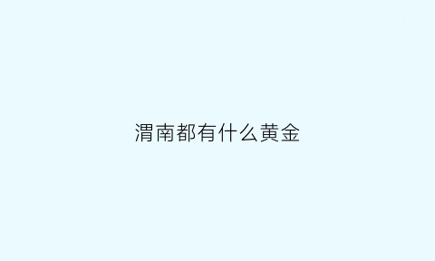 渭南都有什么黄金(渭南黄金价格今天多少一克)