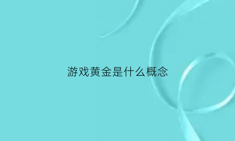 游戏黄金是什么概念