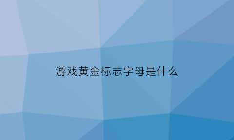 游戏黄金标志字母是什么