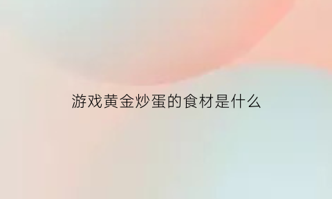 游戏黄金炒蛋的食材是什么