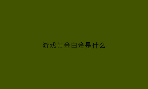 游戏黄金白金是什么(游戏里的白金什么意思)