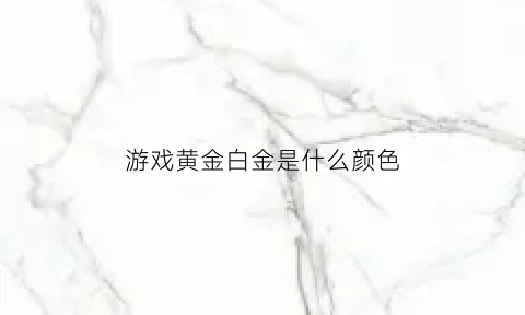 游戏黄金白金是什么颜色(游戏里铂金和黄金哪个级别高)