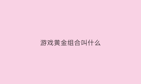 游戏黄金组合叫什么(黄金组合是什么)