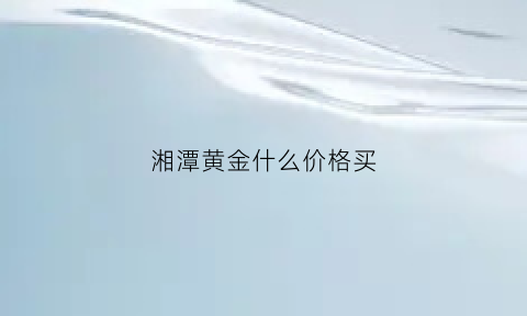 湘潭黄金什么价格买