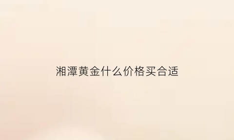 湘潭黄金什么价格买合适