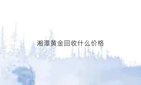 湘潭黄金回收什么价格