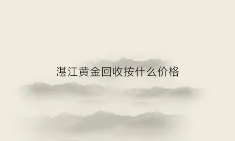 湛江黄金回收按什么价格