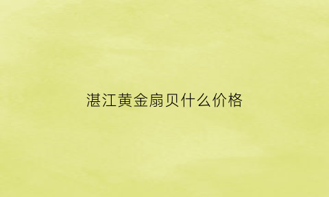 湛江黄金扇贝什么价格