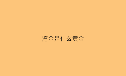 湾金是什么黄金(湾指什么)