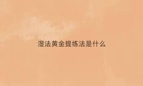 湿法黄金提练法是什么