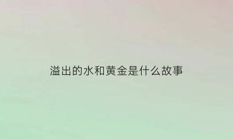 溢出的水和黄金是什么故事