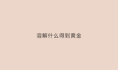 溶解什么得到黄金