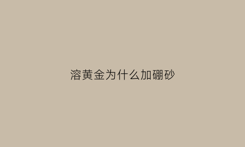 溶黄金为什么加硼砂