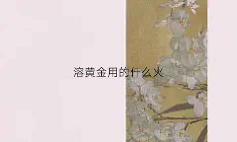 溶黄金用的什么火