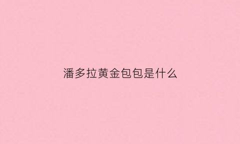 潘多拉黄金包包是什么