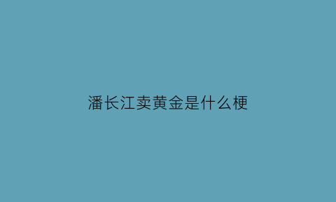 潘长江卖黄金是什么梗