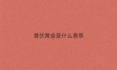 潜伏黄金是什么意思