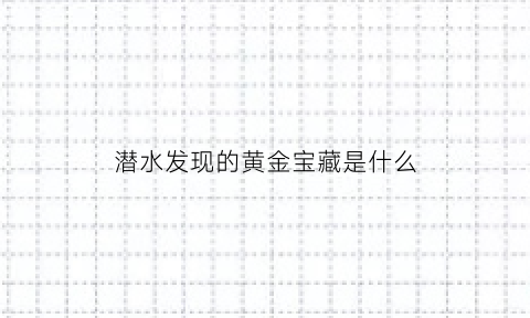 潜水发现的黄金宝藏是什么(潜水发现的黄金宝藏是什么意思)